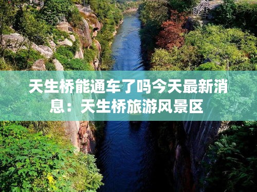 天生橋能通車了嗎今天最新消息：天生橋旅游風景區 
