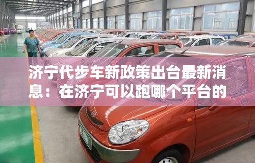濟(jì)寧代步車新政策出臺最新消息:在濟(jì)寧可以跑哪個平臺的車