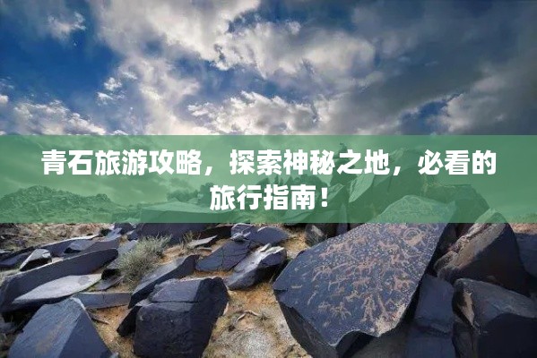 青石旅游攻略，探索神秘之地，必看的旅行指南！
