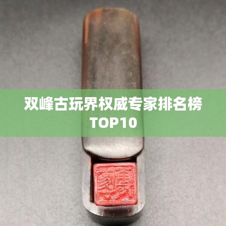 雙峰古玩界權威專家排名榜TOP10