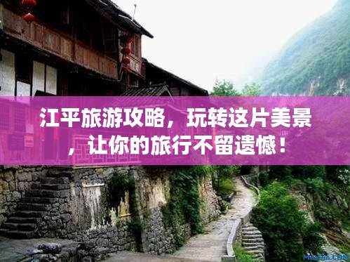 江平旅游攻略,玩轉這片美景,讓你的旅行不留遺憾!