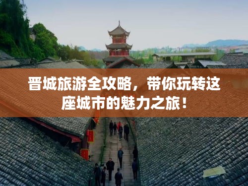 晉城旅游全攻略，帶你玩轉這座城市的魅力之旅！