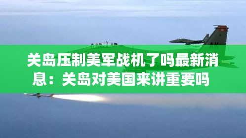 關島壓制美軍戰機了嗎最新消息:關島對美國來講重要嗎