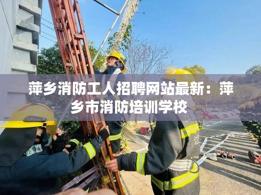 萍鄉(xiāng)消防工人招聘網(wǎng)站最新:萍鄉(xiāng)市消防培訓(xùn)學(xué)校