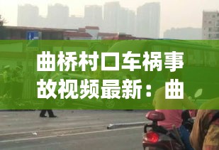 曲橋村口車禍事故視頻最新：曲江橋事故 
