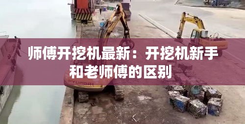 師傅開挖機最新：開挖機新手和老師傅的區別 