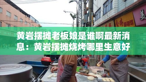 黃巖擺攤老板娘是誰啊最新消息:黃巖擺攤燒烤哪里生意好