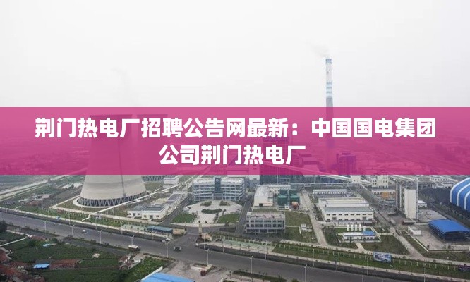 荊門熱電廠招聘公告網最新：中國國電集團公司荊門熱電廠 