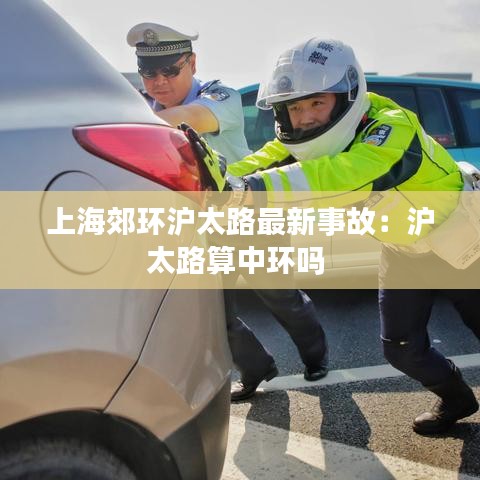 上海郊環(huán)滬太路最新事故：滬太路算中環(huán)嗎 