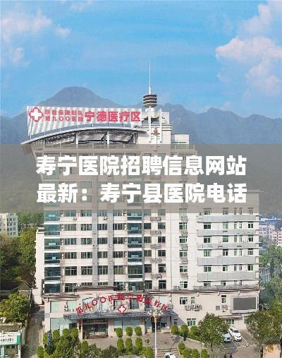 壽寧醫院招聘信息網站最新：壽寧縣醫院電話號碼 