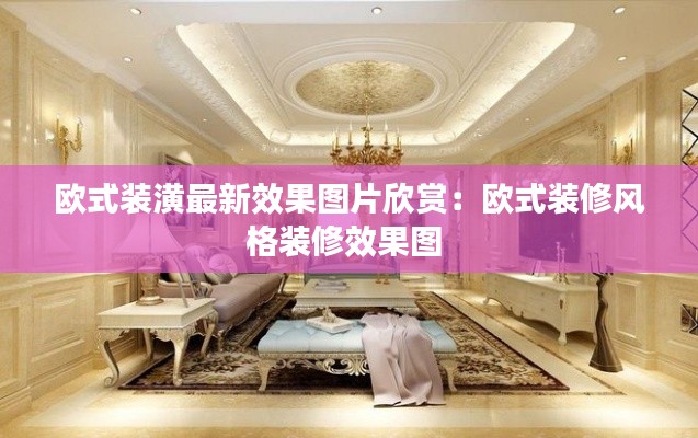 歐式裝潢最新效果圖片欣賞：歐式裝修風(fēng)格裝修效果圖 