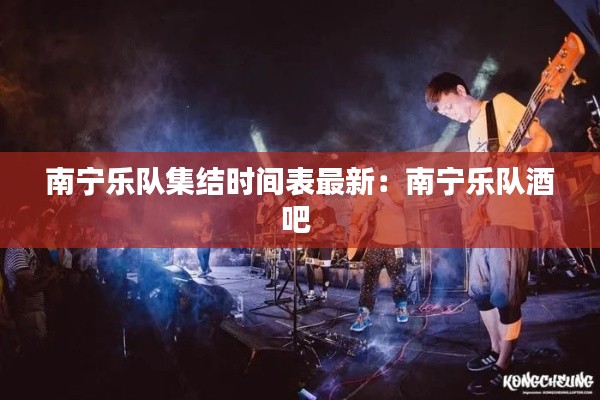 南寧樂隊集結時間表最新:南寧樂隊酒吧