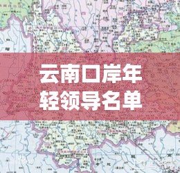 云南口岸年輕領(lǐng)導(dǎo)名單最新:云南省口岸分布地圖