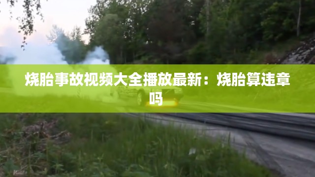 燒胎事故視頻大全播放最新:燒胎算違章嗎