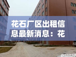 花石廠區出租信息最新消息:花石鎮最新消息