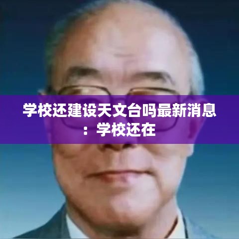 學(xué)校還建設(shè)天文臺(tái)嗎最新消息:學(xué)校還在