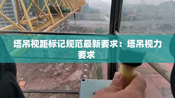 塔吊視距標記規范最新要求：塔吊視力要求 