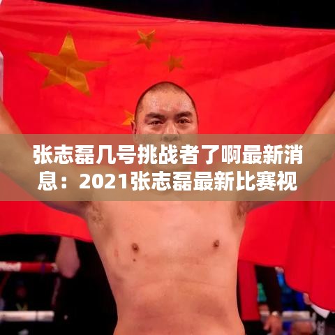 張志磊幾號挑戰者了啊最新消息:2021張志磊最新比賽視頻