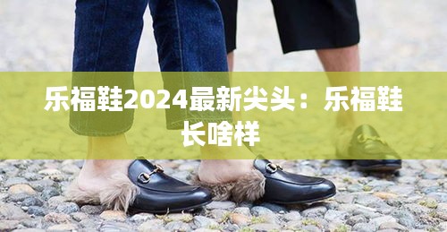 樂(lè)福鞋2024最新尖頭:樂(lè)福鞋長(zhǎng)啥樣