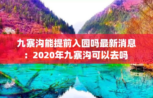 九寨溝能提前入園嗎最新消息:2020年九寨溝可以去嗎
