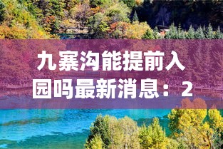 九寨溝能提前入園嗎最新消息:2020年九寨溝可以去嗎