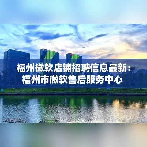 福州微軟店鋪招聘信息最新:福州市微軟售后服務(wù)中心