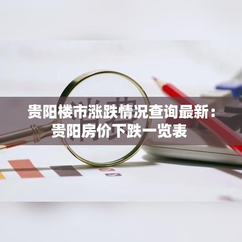 貴陽樓市漲跌情況查詢最新：貴陽房價下跌一覽表 