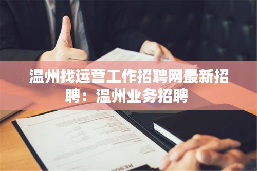 溫州找運營工作招聘網最新招聘:溫州業務招聘