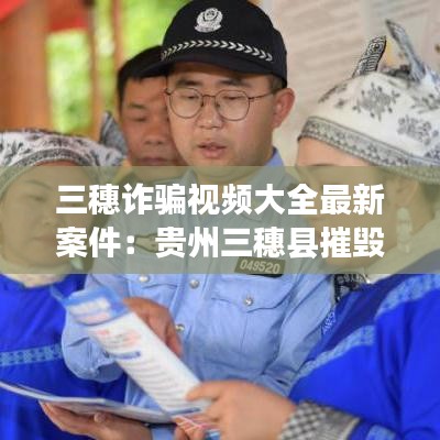 三穗詐騙視頻大全最新案件:貴州三穗縣摧毀一惡勢力