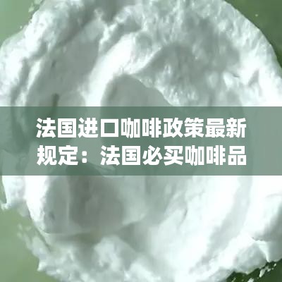法國進(jìn)口咖啡政策最新規(guī)定：法國必買咖啡品牌 