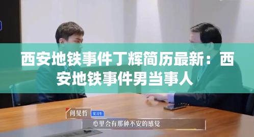 西安地鐵事件丁輝簡歷最新:西安地鐵事件男當事人