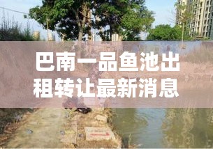 巴南一品魚池出租轉讓最新消息:巴南區一品鎮禁止釣魚時間