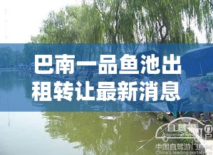 巴南一品魚池出租轉讓最新消息:巴南區一品鎮禁止釣魚時間