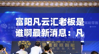 富陽凡云匯老板是誰啊最新消息:凡云互聯科技有限公司
