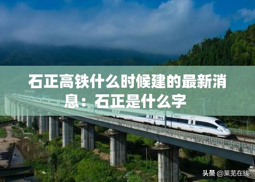 石正高鐵什么時候建的最新消息：石正是什么字 