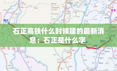 石正高鐵什么時候建的最新消息:石正是什么字