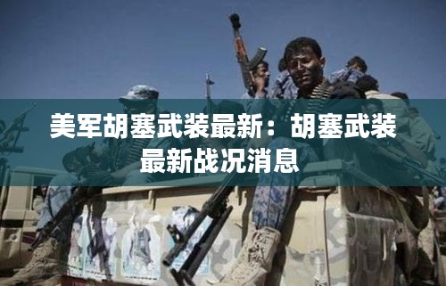 美軍胡塞武裝最新:胡塞武裝最新戰況消息