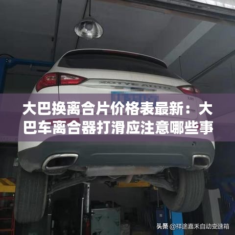 大巴換離合片價(jià)格表最新:大巴車離合器打滑應(yīng)注意哪些事項(xiàng)