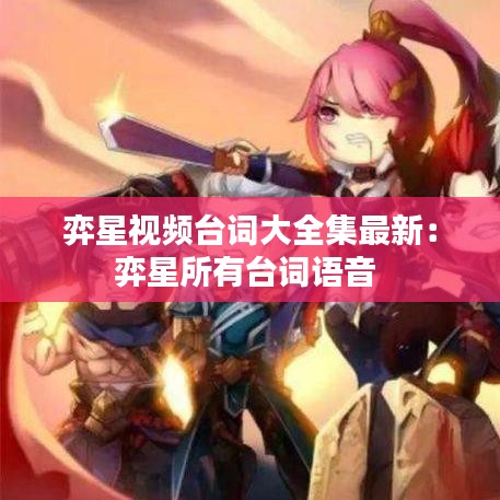 弈星視頻臺詞大全集最新：弈星所有臺詞語音 