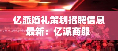 億派婚禮策劃招聘信息最新:億派商服