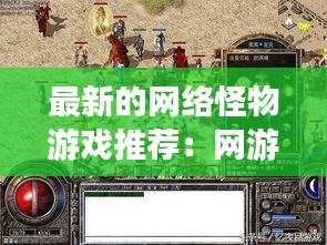 最新的網(wǎng)絡(luò)怪物游戲推薦:網(wǎng)游怪物圖鑒