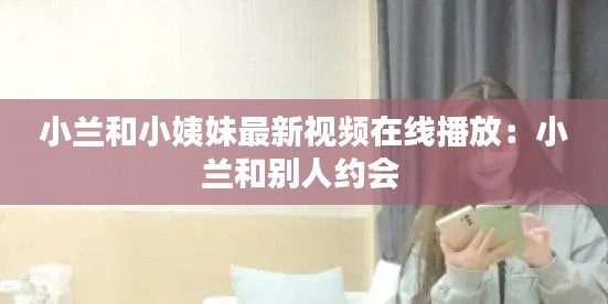小蘭和小姨妹最新視頻在線播放:小蘭和別人約會