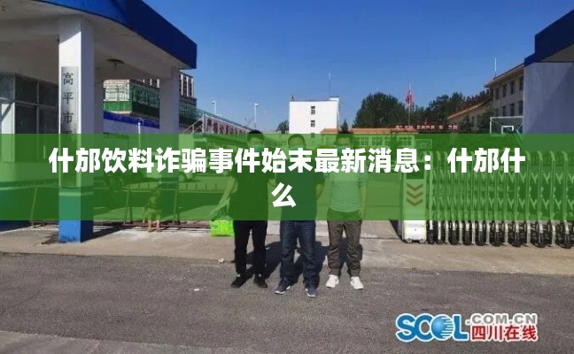 什邡飲料詐騙事件始末最新消息:什邡什么