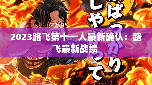 2023路飛第十一人最新確認(rèn):路飛最新戰(zhàn)績(jī)