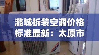 潞城拆裝空調(diào)價格標準最新:太原市拆裝空調(diào)怎么收費