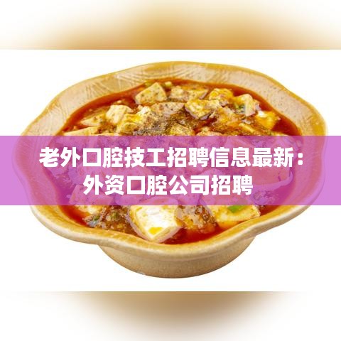 老外口腔技工招聘信息最新:外資口腔公司招聘