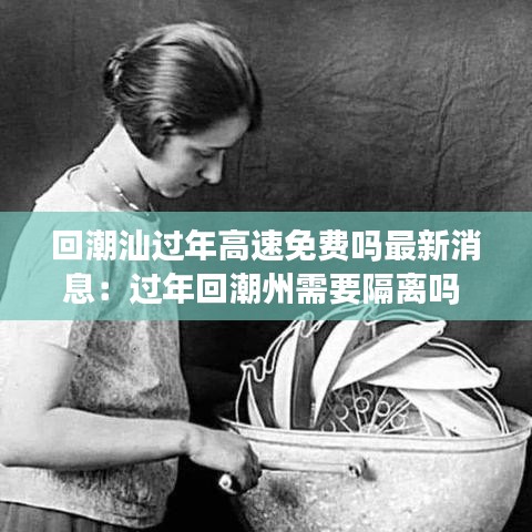 回潮汕過年高速免費嗎最新消息:過年回潮州需要隔離嗎