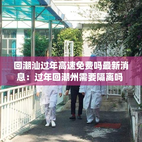 回潮汕過年高速免費嗎最新消息:過年回潮州需要隔離嗎