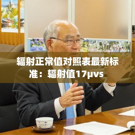 輻射正常值對照表最新標準：輻射值17μvs 