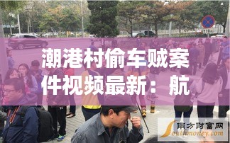 潮港村偷車賊案件視頻最新:航拍汕頭市潮港村